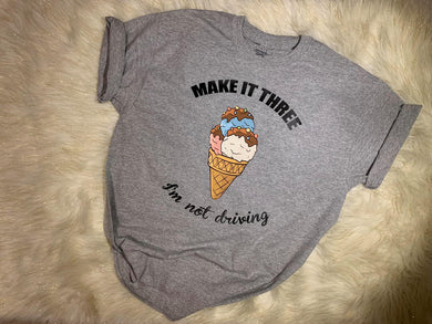 Make it three I am not driving, Ice cream funny T-shirt, Ice cream lovers, Funny T-shirt